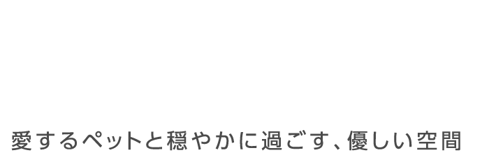 愛するペットと穏やかに過ごす優しい空間